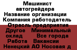 Машинист автогрейдера › Название организации ­ Компания-работодатель › Отрасль предприятия ­ Другое › Минимальный оклад ­ 1 - Все города Работа » Вакансии   . Ненецкий АО,Носовая д.